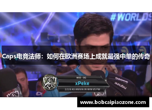 Caps电竞法师：如何在欧洲赛场上成就最强中单的传奇
