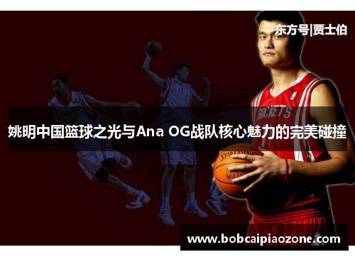 姚明中国篮球之光与Ana OG战队核心魅力的完美碰撞