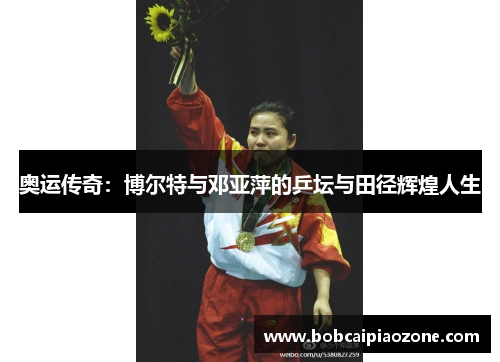 奥运传奇：博尔特与邓亚萍的乒坛与田径辉煌人生