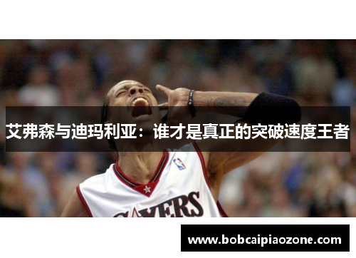 艾弗森与迪玛利亚：谁才是真正的突破速度王者