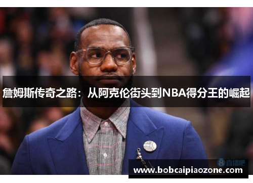 詹姆斯传奇之路：从阿克伦街头到NBA得分王的崛起