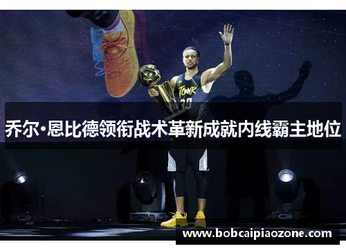 乔尔·恩比德领衔战术革新成就内线霸主地位