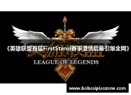 《英雄联盟首届FirstStand赛事激情启幕引爆全网》