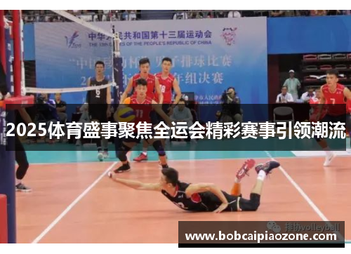 2025体育盛事聚焦全运会精彩赛事引领潮流