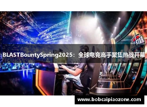 BLASTBountySpring2025：全球电竞高手聚集热战开幕