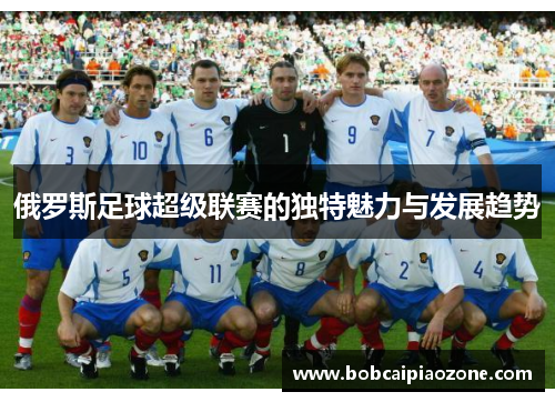 俄罗斯足球超级联赛的独特魅力与发展趋势