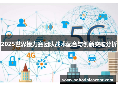 2025世界接力赛团队战术配合与创新突破分析