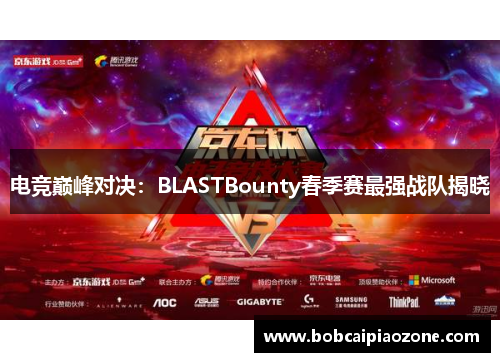 电竞巅峰对决：BLASTBounty春季赛最强战队揭晓