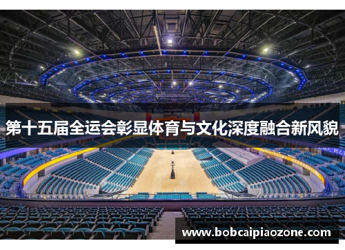 第十五届全运会彰显体育与文化深度融合新风貌