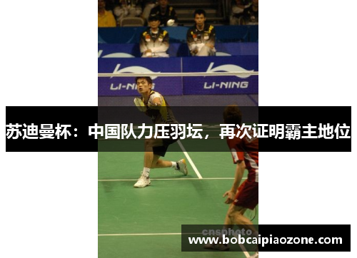 苏迪曼杯：中国队力压羽坛，再次证明霸主地位