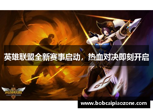 英雄联盟全新赛事启动，热血对决即刻开启