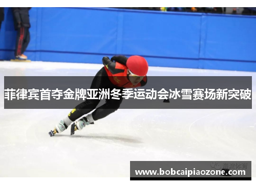 菲律宾首夺金牌亚洲冬季运动会冰雪赛场新突破