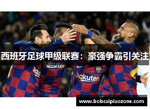 西班牙足球甲级联赛：豪强争霸引关注