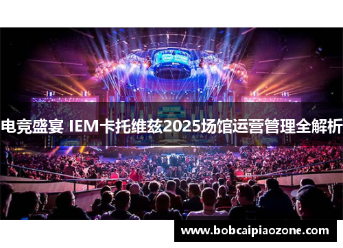 电竞盛宴 IEM卡托维兹2025场馆运营管理全解析