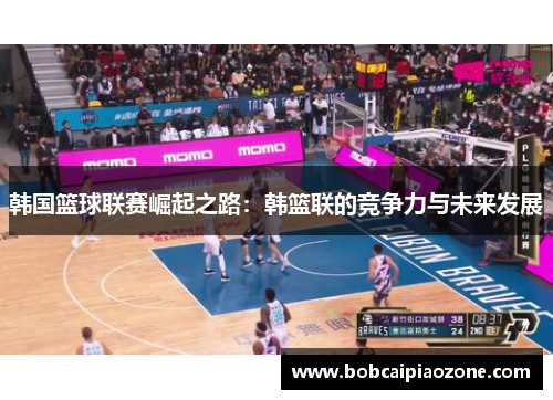 韩国篮球联赛崛起之路：韩篮联的竞争力与未来发展