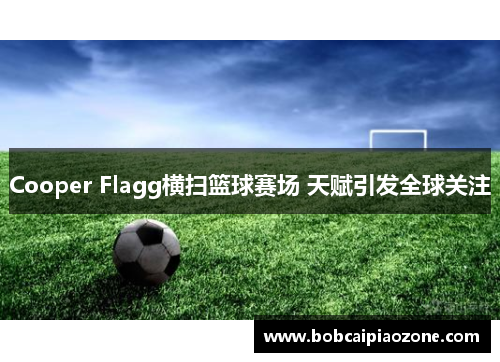 Cooper Flagg横扫篮球赛场 天赋引发全球关注