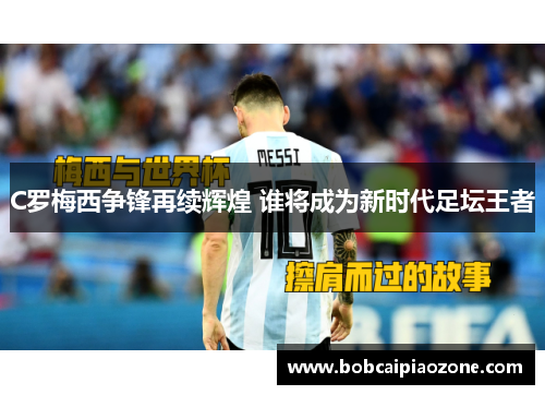 C罗梅西争锋再续辉煌 谁将成为新时代足坛王者
