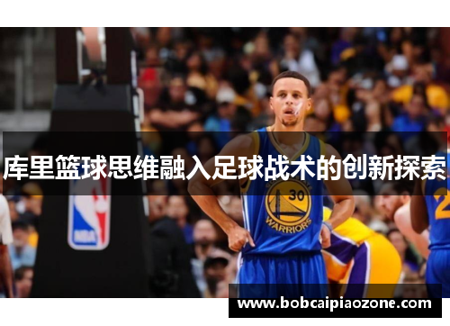 库里篮球思维融入足球战术的创新探索