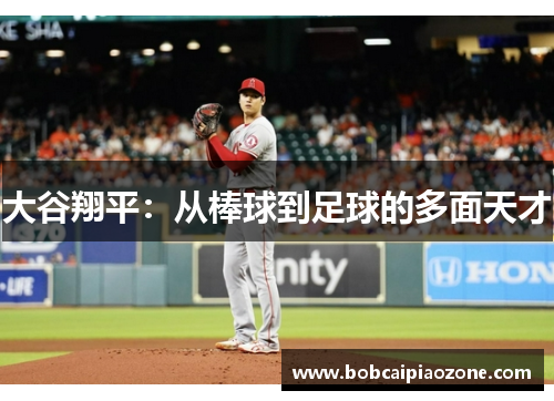 大谷翔平：从棒球到足球的多面天才