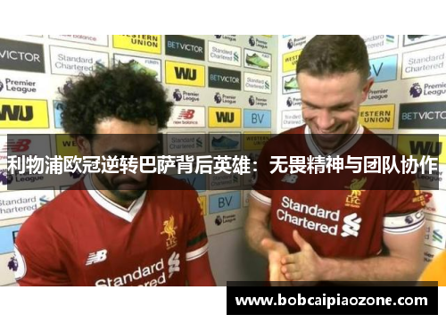 利物浦欧冠逆转巴萨背后英雄：无畏精神与团队协作