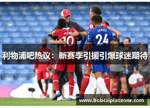 利物浦吧热议：新赛季引援引爆球迷期待