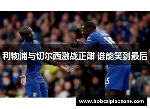 利物浦与切尔西激战正酣 谁能笑到最后