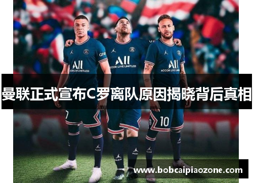 曼联正式宣布C罗离队原因揭晓背后真相