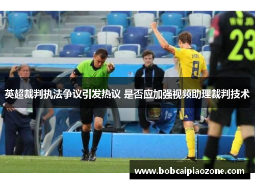 英超裁判执法争议引发热议 是否应加强视频助理裁判技术