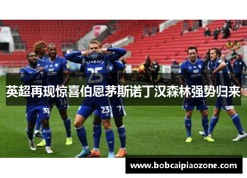 英超再现惊喜伯恩茅斯诺丁汉森林强势归来