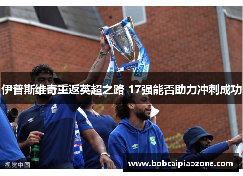 伊普斯维奇重返英超之路 17强能否助力冲刺成功