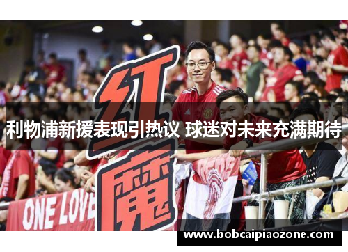 利物浦新援表现引热议 球迷对未来充满期待