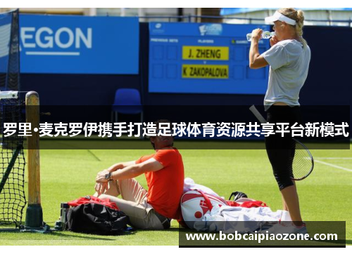罗里·麦克罗伊携手打造足球体育资源共享平台新模式