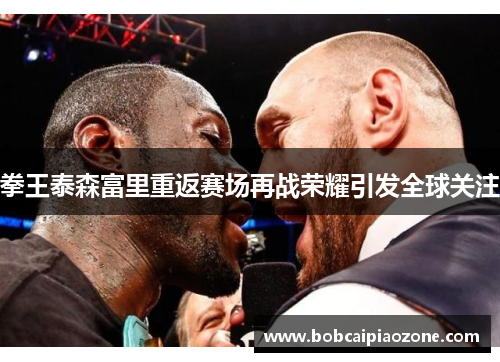 拳王泰森富里重返赛场再战荣耀引发全球关注