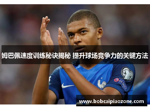 姆巴佩速度训练秘诀揭秘 提升球场竞争力的关键方法