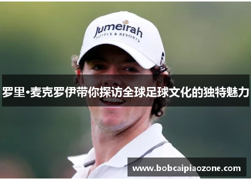 罗里·麦克罗伊带你探访全球足球文化的独特魅力
