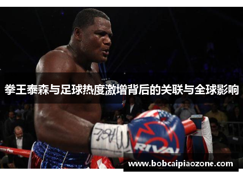 拳王泰森与足球热度激增背后的关联与全球影响