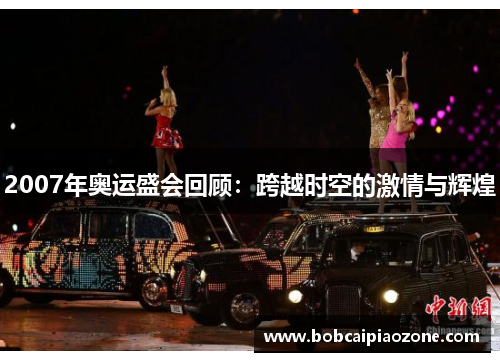 2007年奥运盛会回顾：跨越时空的激情与辉煌